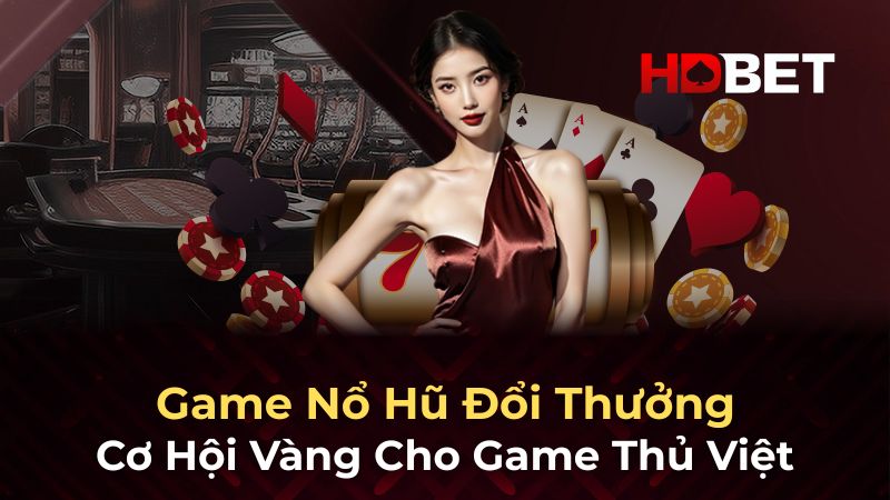 Game Nổ Hũ Đổi Thưởng – Cơ Hội Vàng Cho Game Thủ Việt