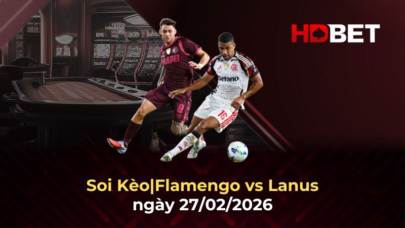 Nhận định bóng đá Flamengo vs Lanus 27/2: Cơ hội ngược dòng tại Maracana